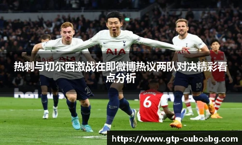 热刺与切尔西激战在即微博热议两队对决精彩看点分析